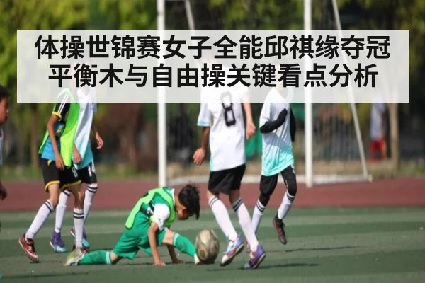 体操世锦赛女子全能邱祺缘夺冠平衡木与自由操关键看点分析 - kaiyun
