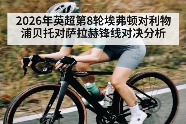 2026年英超第8轮埃弗顿对利物浦贝托对萨拉赫锋线对决分析
